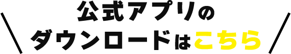 公式アプリのダウンロードはこちら